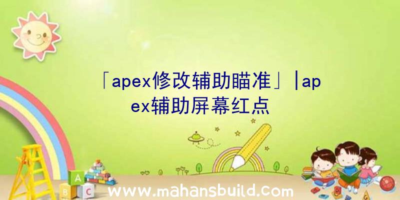 「apex修改辅助瞄准」|apex辅助屏幕红点